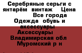 Серебряные серьги с янтарём, винтаж. › Цена ­ 1 200 - Все города Одежда, обувь и аксессуары » Аксессуары   . Владимирская обл.,Муромский р-н